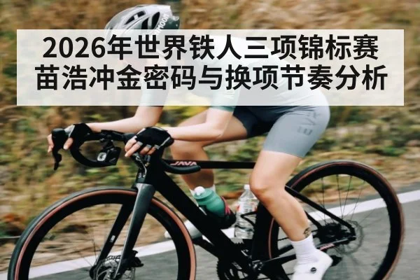 2026年世界铁人三项锦标赛苗浩冲金密码与换项节奏分析 - kaiyun