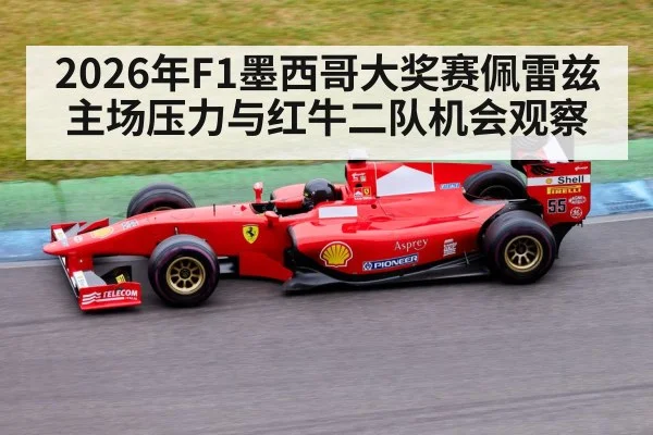 2026年F1墨西哥大奖赛佩雷兹主场压力与红牛二队机会观察 - kaiyun